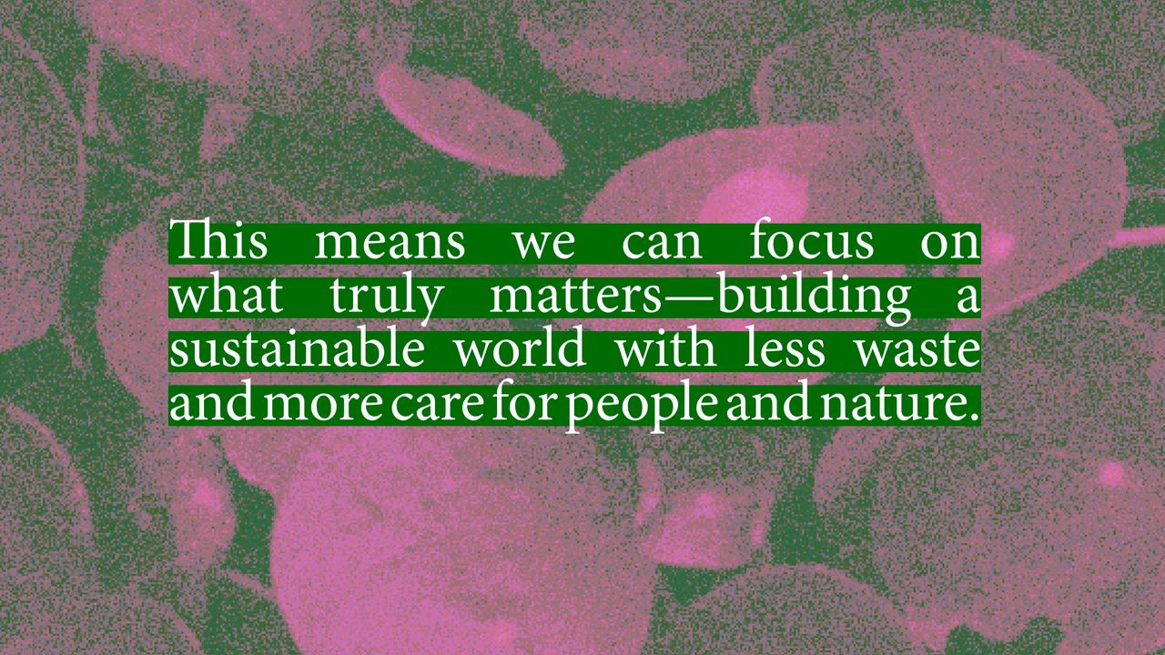 This means we can focus on what truly matters—building a sustainable world with less waste and more care for people and nature.