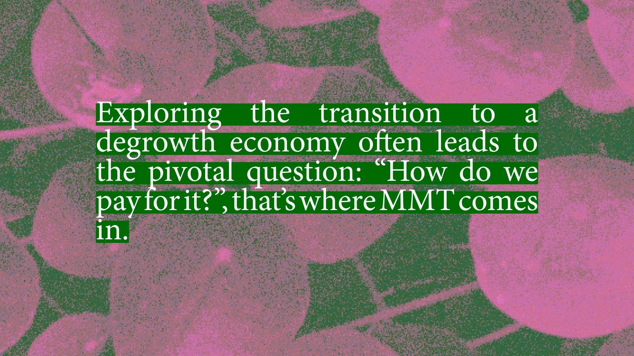 Exploring the transition to a degrowth economy often leads to the pivotal question: "How do we pay for it?", that's where MMT comes in