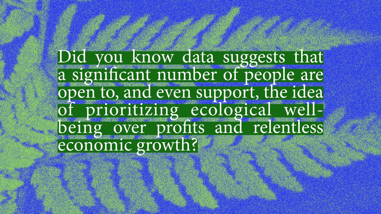 Did you know data suggests that a significant number of people are open to, and even support, the idea of prioritizng ecological well-being over profits and relentless economic growth?