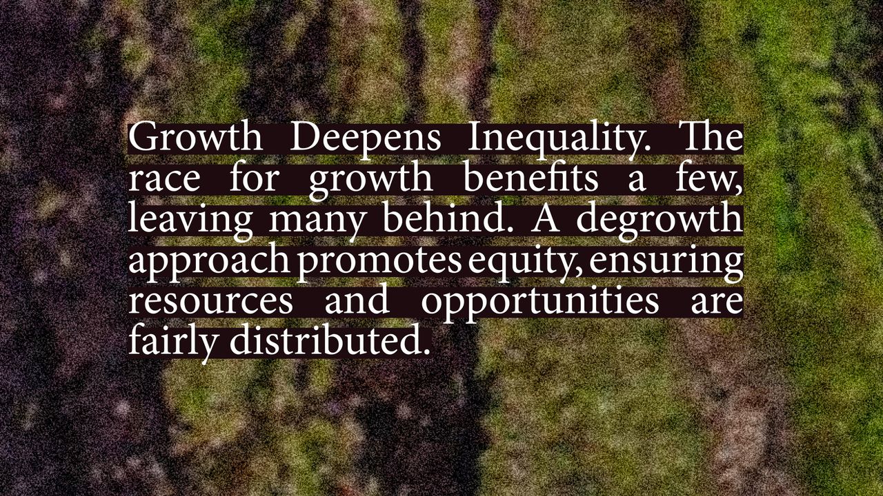 Growth deepens inequality. The race for growth benefits a few, leaving many behind. A degrowth approach promotes equity, ensuring resources and opportunities are fairly distributed