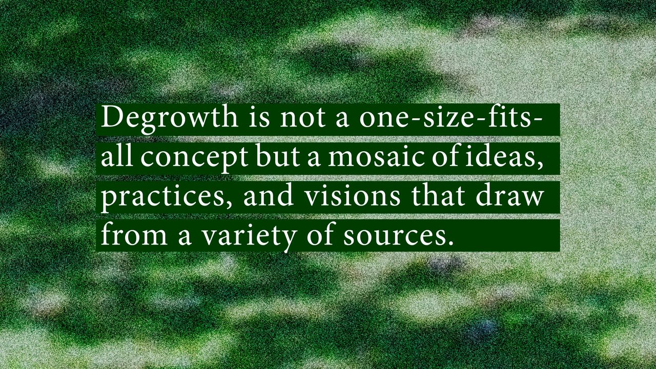 Degrowth is a not a one-size-fits-all concept but a mosaic of ideas, practices and visions that draw from a variety of sources
