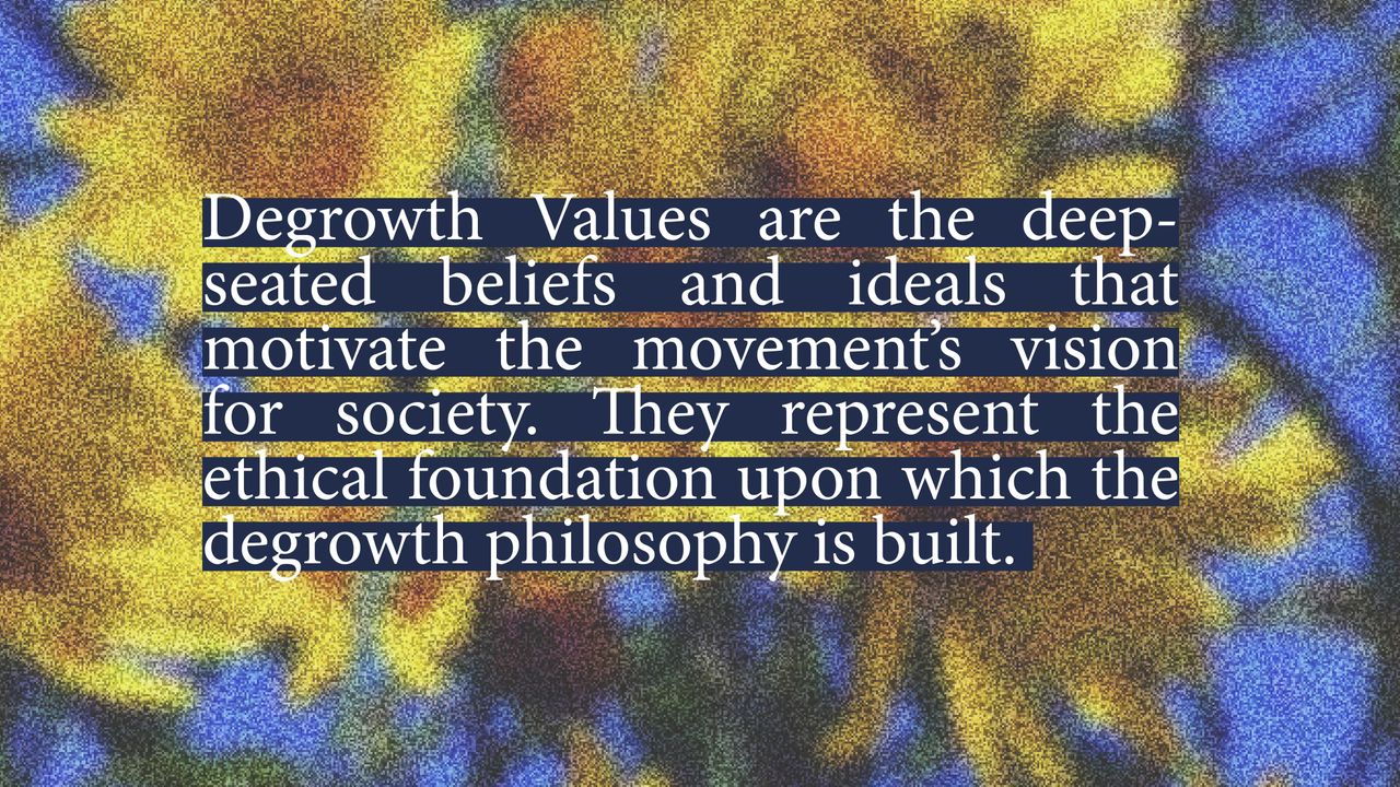 Degrowth Values are the deep-seated beliefs and ideals that motivate the movement's vision for society. They represent the ethical foundation upon which the degrowth philosophy is built.