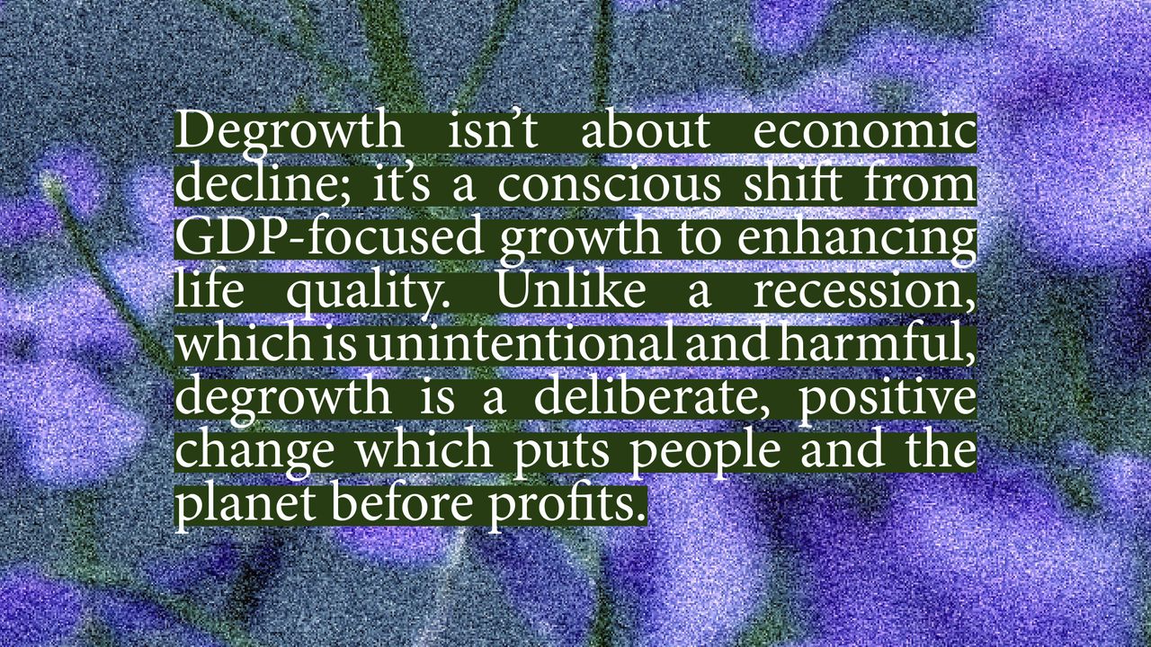 Degrowth vs. Recession. Degrowth isn't about economic decline; it's a conscious shift from GDP-focused growth to enhancing life quality. Unlike a recession, which is unintentional and harmful, degrowth is a deliberate, positive change which puts people and the planet before profits.