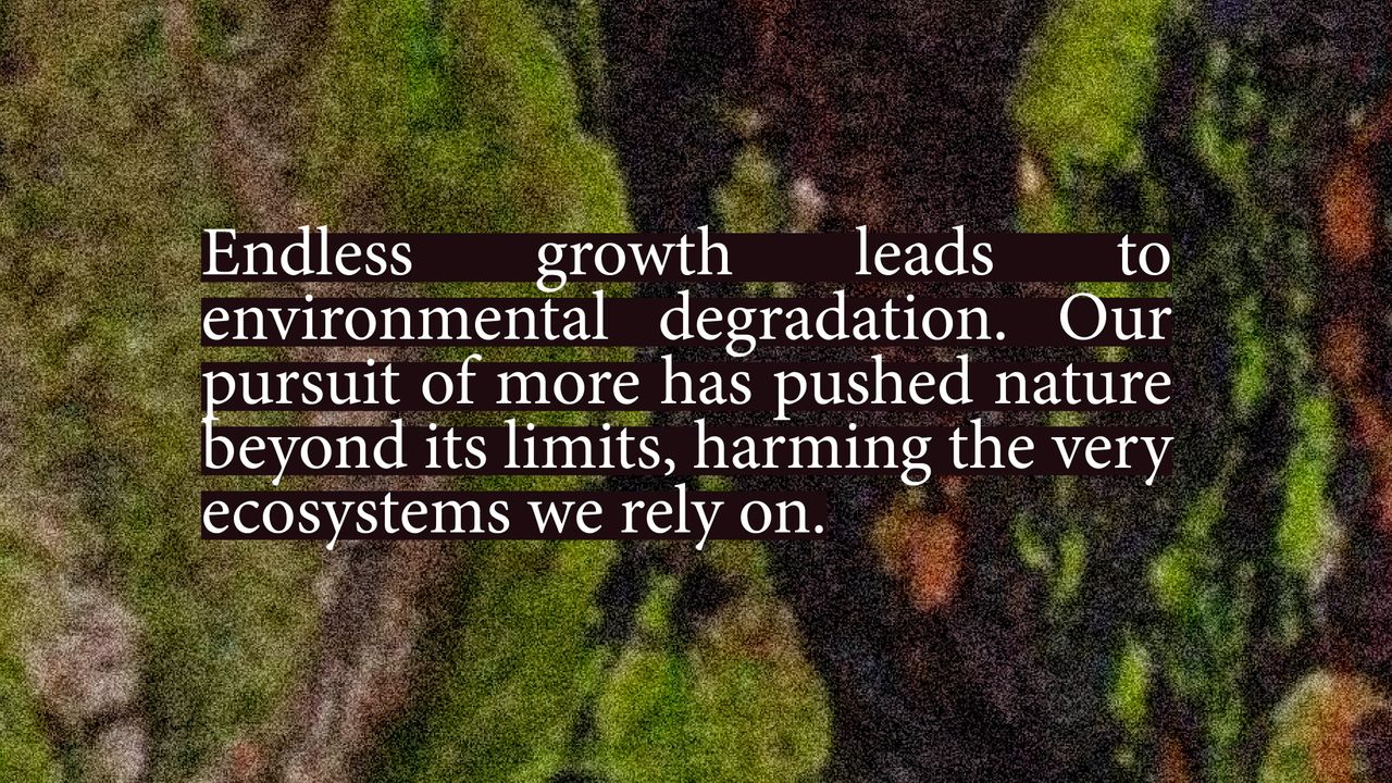 Endless growth leads to environmental degradation. Our pursuit of more thas pushed nature beyond its limits, harming the very ecosystems we rely on